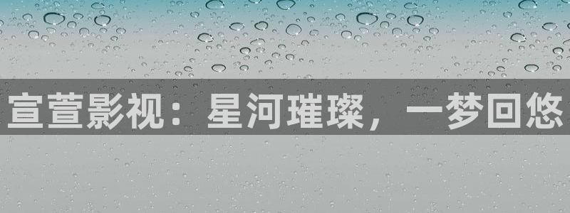 玖玖熱在線視頻：宣萱影視：星河璀璨，一夢(mèng)回悠